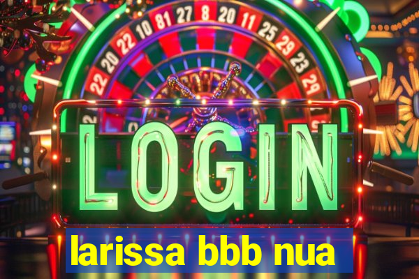 larissa bbb nua